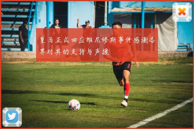 皇马正式回应维尼修斯事件感谢各界对其的支持与声援