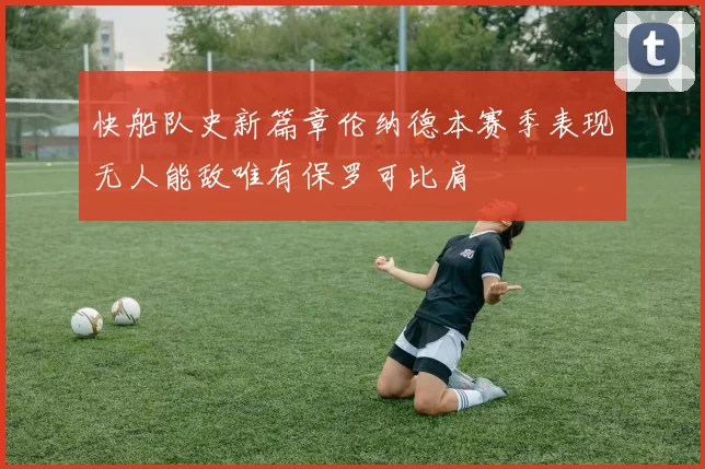 快船队史新篇章伦纳德本赛季表现无人能敌唯有保罗可比肩