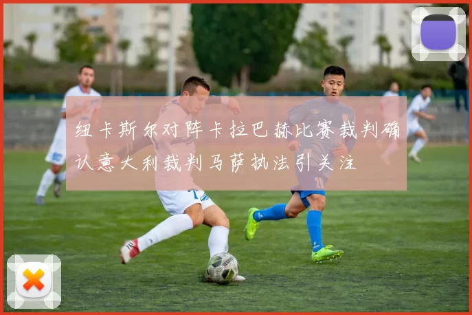 纽卡斯尔对阵卡拉巴赫比赛裁判确认意大利裁判马萨执法引关注