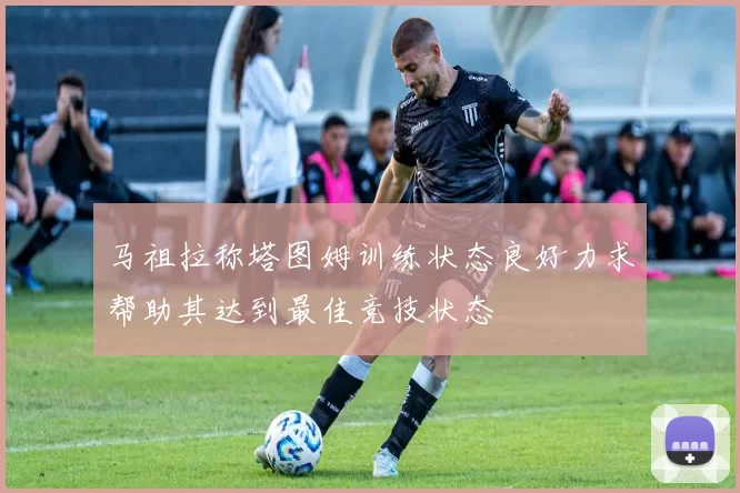 马祖拉称塔图姆训练状态良好力求帮助其达到最佳竞技状态