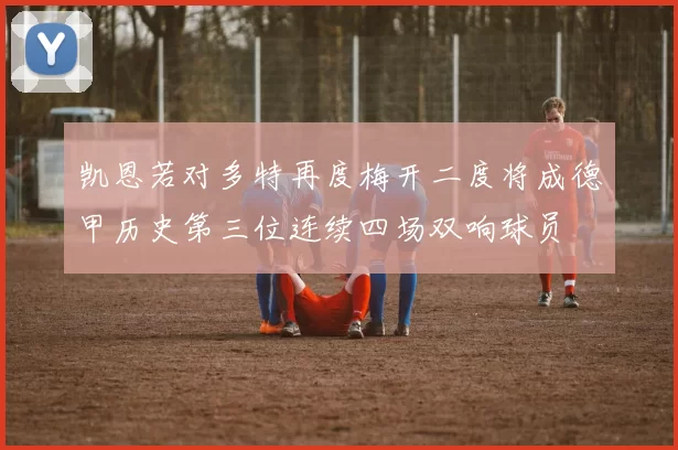 凯恩若对多特再度梅开二度将成德甲历史第三位连续四场双响球员