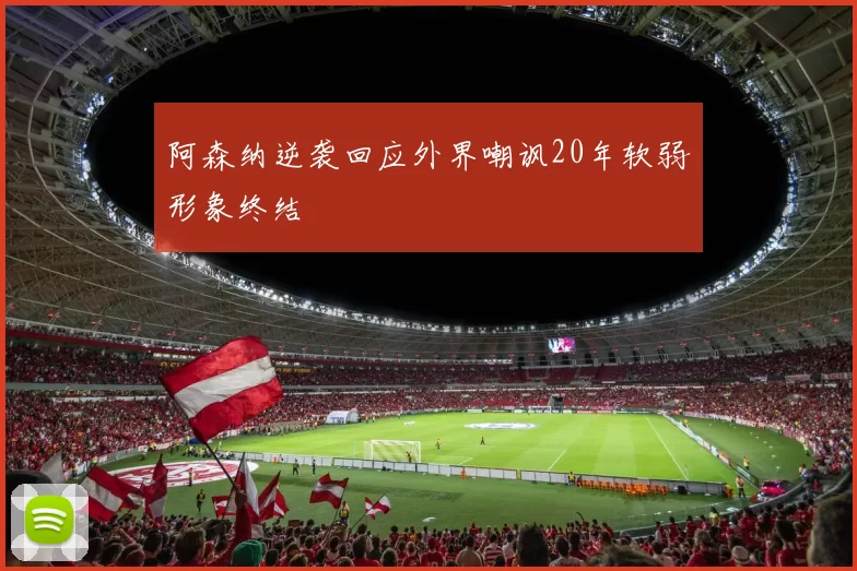 阿森纳逆袭回应外界嘲讽20年软弱形象终结