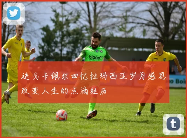 迭戈卡佩尔回忆拉玛西亚岁月感恩改变人生的点滴经历