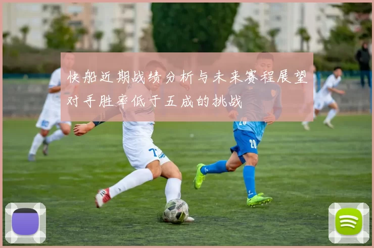 快船近期战绩分析与未来赛程展望对手胜率低于五成的挑战