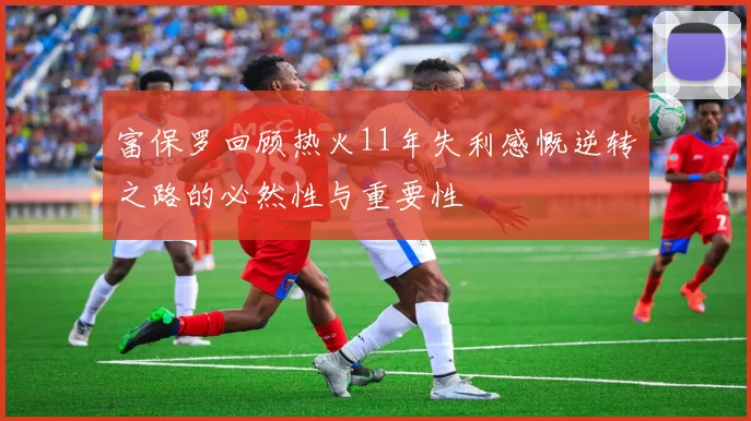 富保罗回顾热火11年失利感慨逆转之路的必然性与重要性